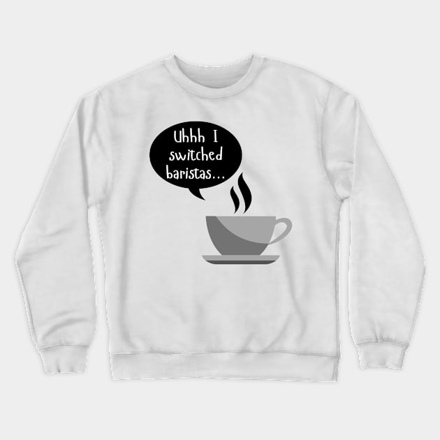 Uhhh I Switched Baristas - Coffee Cup and Chat Bubble - Black and White Crewneck Sweatshirt by SayWhatYouFeel